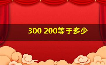 300 200等于多少